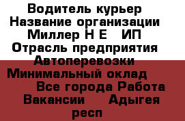 Водитель-курьер › Название организации ­ Миллер Н.Е., ИП › Отрасль предприятия ­ Автоперевозки › Минимальный оклад ­ 30 000 - Все города Работа » Вакансии   . Адыгея респ.